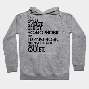 Why Be Racist, Sexist, Homophobic or Transphobic When You Could Just Be Quiet Hoodie